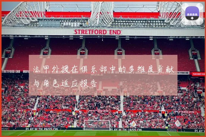 法甲外援在俱乐部中的多维度贡献与角色适应报告