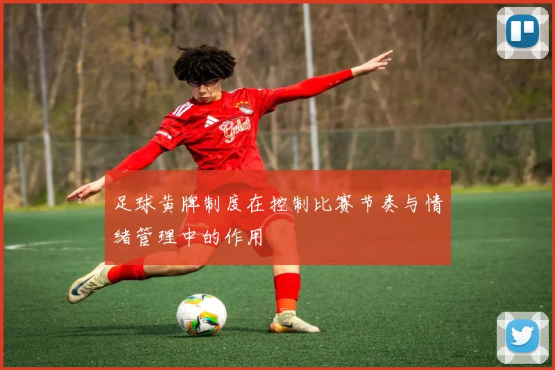 足球黄牌制度在控制比赛节奏与情绪管理中的作用