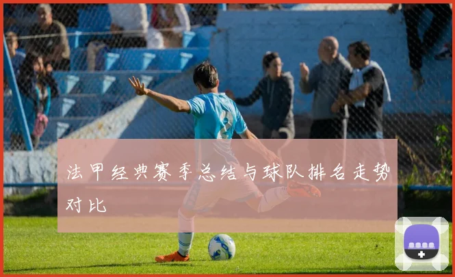 法甲经典赛季总结与球队排名走势对比