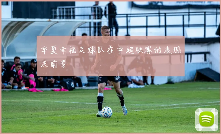 华夏幸福足球队在中超联赛的表现及前景