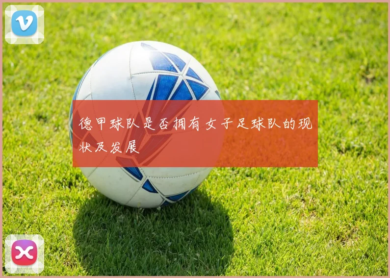 德甲球队是否拥有女子足球队的现状及发展