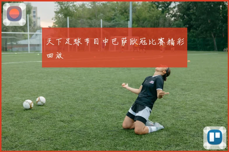 天下足球节目中巴萨欧冠比赛精彩回放