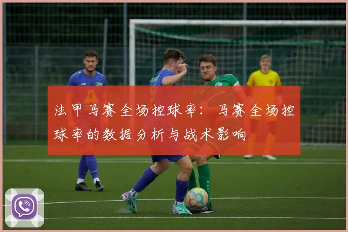 法甲马赛全场控球率：马赛全场控球率的数据分析与战术影响